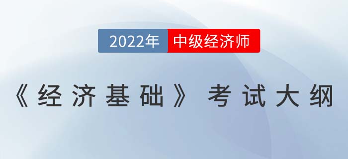 重磅！2022年中級經(jīng)濟(jì)師《經(jīng)濟(jì)基礎(chǔ)》考試大綱已發(fā)布！