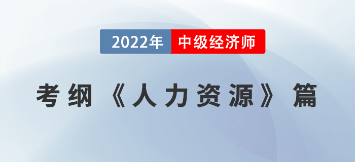2022中級(jí)經(jīng)濟(jì)師《人力資源管理專業(yè)知識(shí)和實(shí)務(wù)》考試大綱已公布