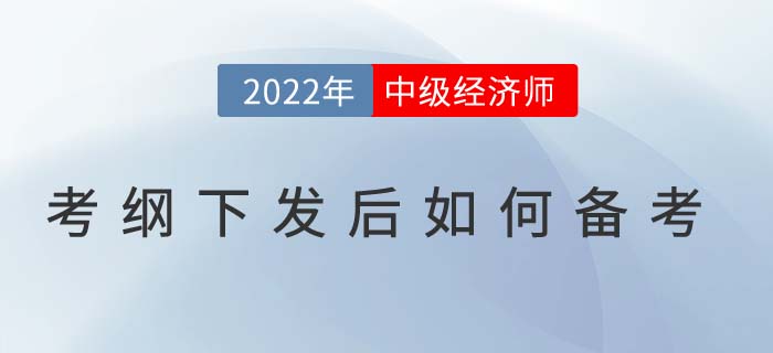 2022年中級經(jīng)濟(jì)師考試大綱下發(fā)后如何高效備考？