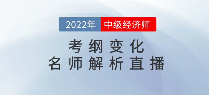 2022年中級經(jīng)濟師考綱變化名師解析直播強勢來襲！