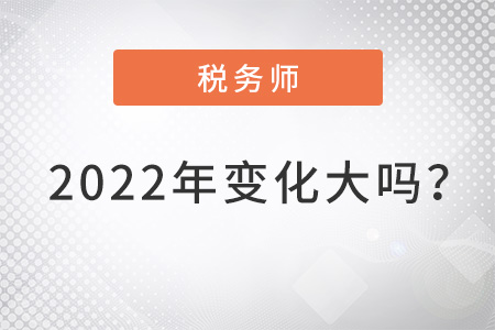 稅務(wù)師2022年變化大嗎？