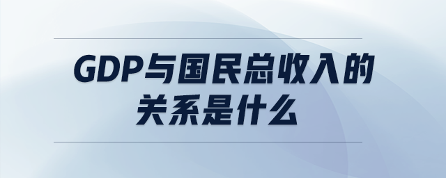 GDP與國(guó)民總收入的關(guān)系是什么