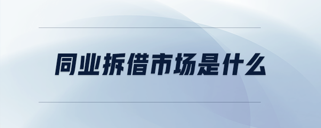 同業(yè)拆借市場是什么