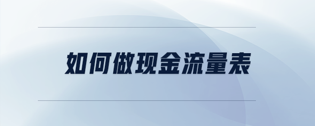 如何做現(xiàn)金流量表