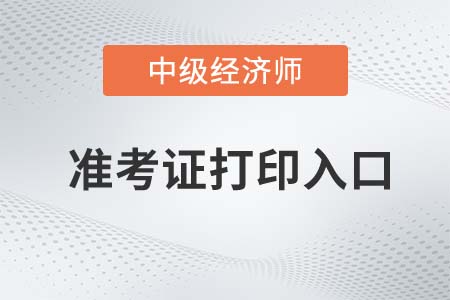 2022年中級(jí)經(jīng)濟(jì)師準(zhǔn)考證打印入口在哪里 2022年中級(jí)經(jīng)濟(jì)師準(zhǔn)考證打印入口在哪里