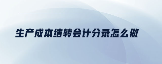 生產(chǎn)成本結(jié)轉(zhuǎn)會計(jì)分錄怎么做 生產(chǎn)成本結(jié)轉(zhuǎn)會計(jì)分錄怎么做