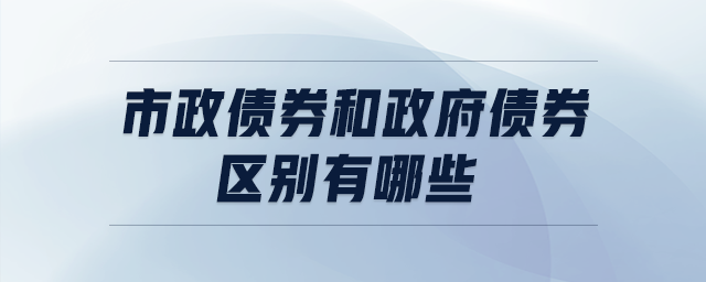 市政債券和政府債券區(qū)別有哪些 市政債券和政府債券區(qū)別有哪些