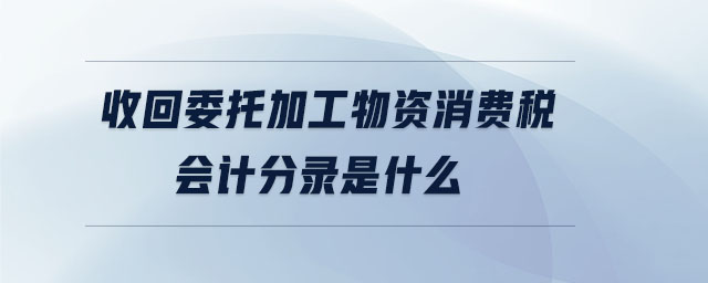 收回委托加工物資消費(fèi)稅會(huì)計(jì)分錄是什么