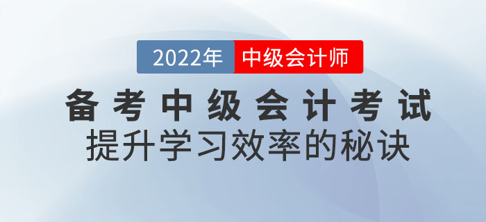 通關(guān)必看！備考2022年中級(jí)會(huì)計(jì)考試提升學(xué)習(xí)效率的秘訣請(qǐng)查收！