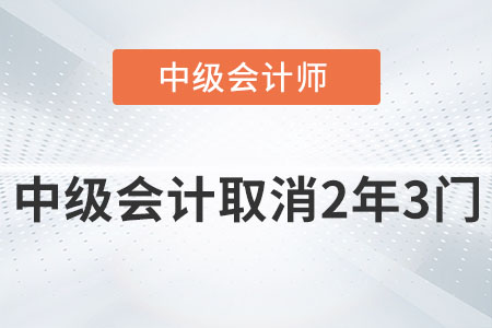 2022中級會計師取消2年3門是真的嗎？