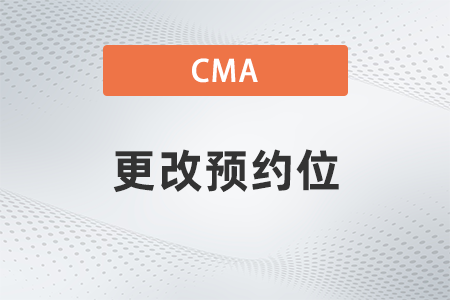 cma2022年考試更改預(yù)約位怎么做 cma2022年考試更改預(yù)約位怎么做