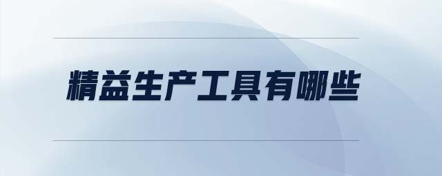 精益生產(chǎn)工具有哪些 精益生產(chǎn)工具有哪些
