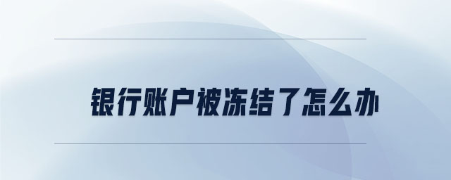 銀行賬戶被凍結(jié)了怎么辦 銀行賬戶被凍結(jié)了怎么辦