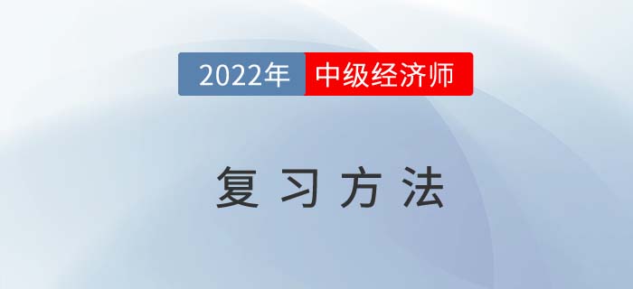 2022年中級經(jīng)濟(jì)師考試復(fù)習(xí)方法，從時間到技巧全掌握！