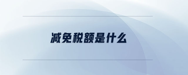 減免稅額是什么 減免稅額是什么