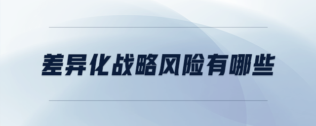 差異化戰(zhàn)略風(fēng)險(xiǎn)有哪些 差異化戰(zhàn)略風(fēng)險(xiǎn)有哪些