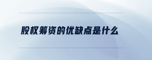 股權(quán)籌資的優(yōu)缺點是什么 股權(quán)籌資的優(yōu)缺點是什么
