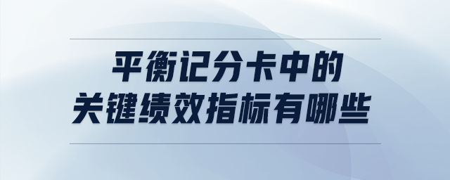平衡記分卡中的關鍵績效指標有哪些 平衡記分卡中的關鍵績效指標有哪些
