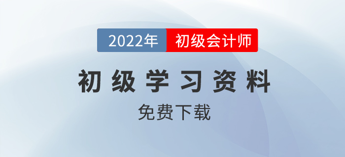 2022年初級會計學(xué)習(xí)資料免費下載，沖刺趁現(xiàn)在！