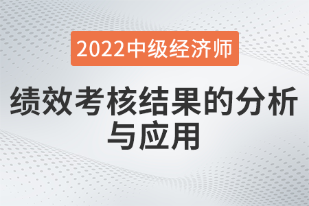 績效考核結(jié)果的分析與應(yīng)用_2022中級經(jīng)濟(jì)師人力資源知識點 績效考核結(jié)果的分析與應(yīng)用_2022中級經(jīng)濟(jì)師人力資源知識點