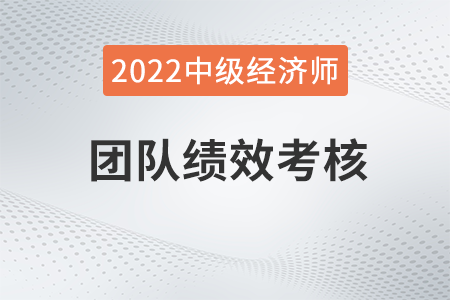 團(tuán)隊(duì)績(jī)效考核_2022中級(jí)經(jīng)濟(jì)師人力資源知識(shí)點(diǎn) 團(tuán)隊(duì)績(jī)效考核_2022中級(jí)經(jīng)濟(jì)師人力資源知識(shí)點(diǎn)