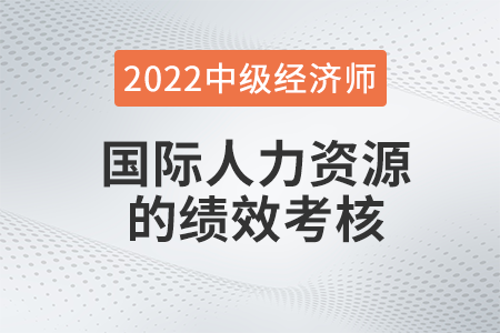 國際人力資源的績效考核_2022中級經(jīng)濟(jì)師人力資源知識點 國際人力資源的績效考核_2022中級經(jīng)濟(jì)師人力資源知識點