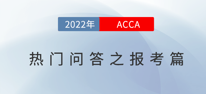 新手必看！2022年acca考試熱門問答之報考篇