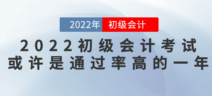 把握機會！2022年初級會計考試或許是通過率高的一年！