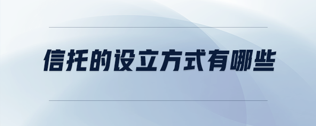 信托的設(shè)立方式有哪些