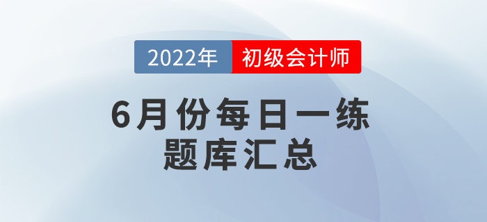 2022年初級會計考試6月份每日一練題庫匯總