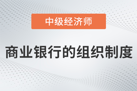 商業(yè)銀行的組織制度_2022中級經(jīng)濟(jì)師金融備考知識點(diǎn) 商業(yè)銀行的組織制度_2022中級經(jīng)濟(jì)師金融備考知識點(diǎn)