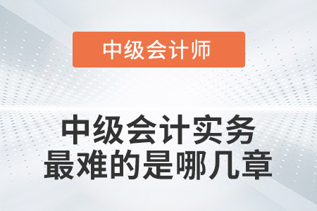 2022中級會計實務(wù)最難的是哪幾章?