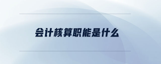 會(huì)計(jì)核算職能是什么 會(huì)計(jì)核算職能是什么