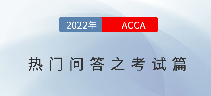 考生須知！2022年ACCA考試熱門問答之考試篇