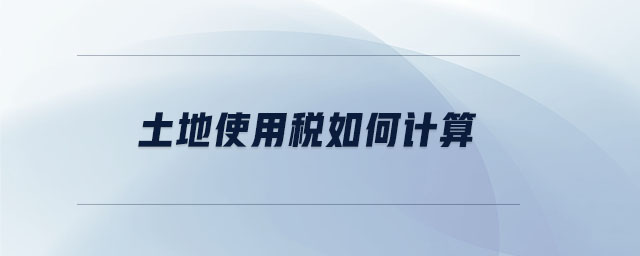 土地使用稅如何計(jì)算 土地使用稅如何計(jì)算