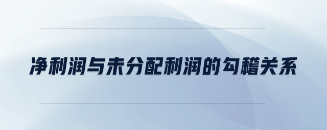 凈利潤與未分配利潤的勾稽關(guān)系