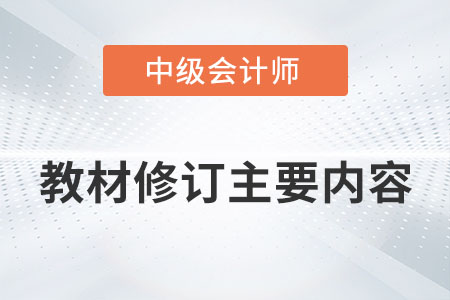 2022年中級(jí)會(huì)計(jì)職稱教材修訂主要內(nèi)容有哪些？