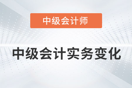 2022年中級會計實務變化大嗎？具體內容有哪些？