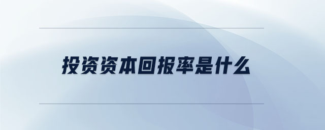 投資資本回報率是什么 投資資本回報率是什么