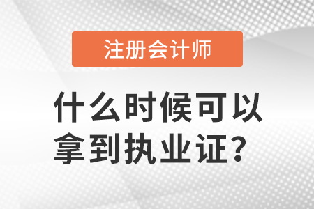注冊(cè)會(huì)計(jì)師證什么時(shí)候可以拿到執(zhí)業(yè)證？