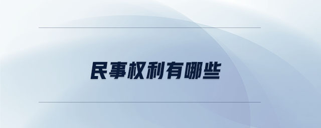 民事權(quán)利有哪些 民事權(quán)利有哪些
