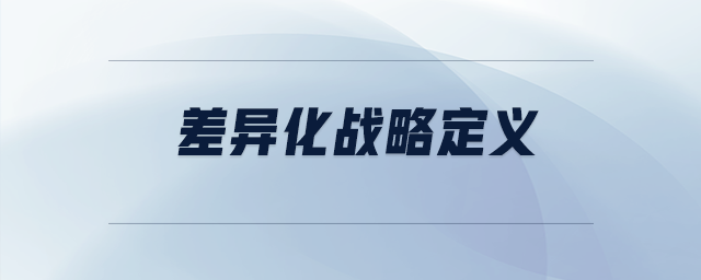 差異化戰(zhàn)略定義 差異化戰(zhàn)略定義