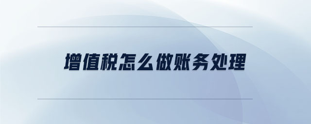 增值稅怎么做賬務(wù)處理 增值稅怎么做賬務(wù)處理