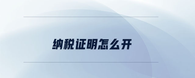 納稅證明怎么開 納稅證明怎么開