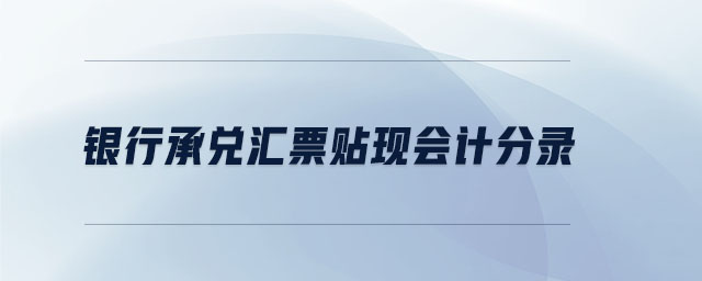 銀行承兌匯票貼現(xiàn)會計分錄 銀行承兌匯票貼現(xiàn)會計分錄