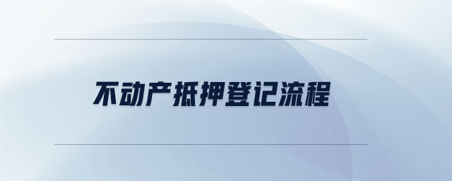 不動產(chǎn)抵押登記流程 不動產(chǎn)抵押登記流程