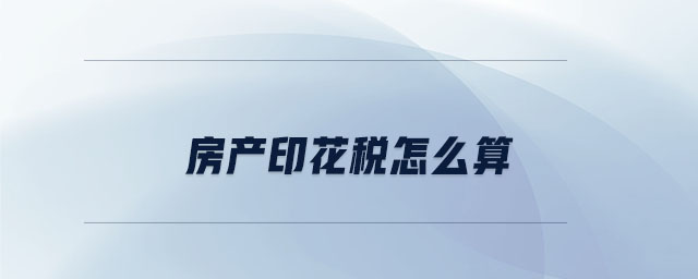 房產印花稅怎么算 房產印花稅怎么算