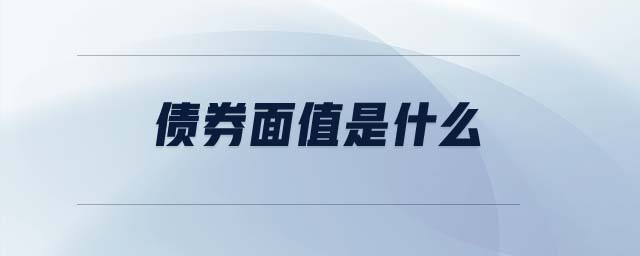 債券面值是什么 債券面值是什么