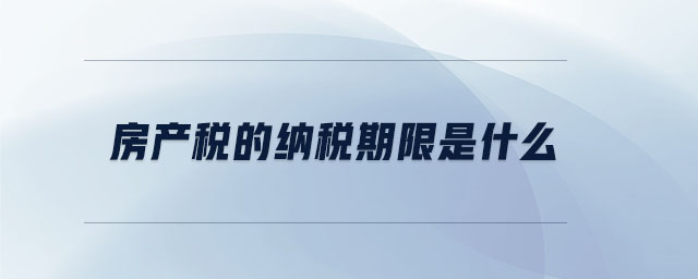 房產(chǎn)稅的納稅期限是什么 房產(chǎn)稅的納稅期限是什么