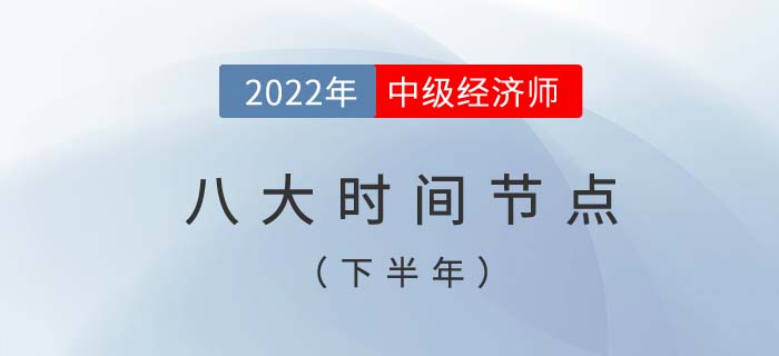 2022年中級(jí)經(jīng)濟(jì)師考試下半年八個(gè)重要時(shí)間節(jié)點(diǎn) 2022年中級(jí)經(jīng)濟(jì)師考試下半年八個(gè)重要時(shí)間節(jié)點(diǎn)